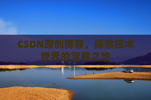CSDN原创博客，探索技术世界的宝藏之地