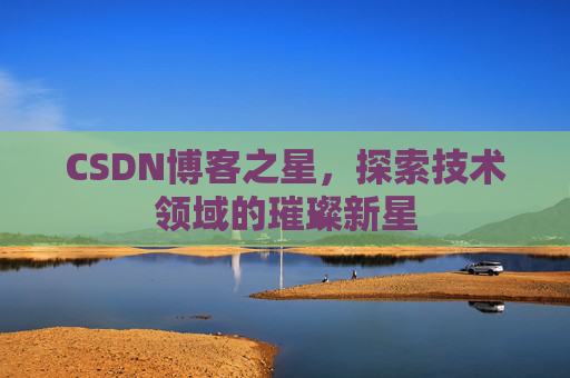CSDN博客之星，探索技术领域的璀璨新星